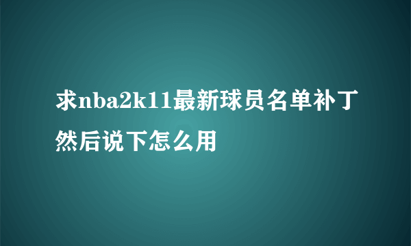 求nba2k11最新球员名单补丁然后说下怎么用