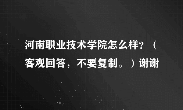 河南职业技术学院怎么样？（客观回答，不要复制。）谢谢