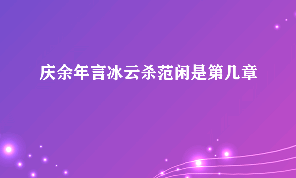 庆余年言冰云杀范闲是第几章