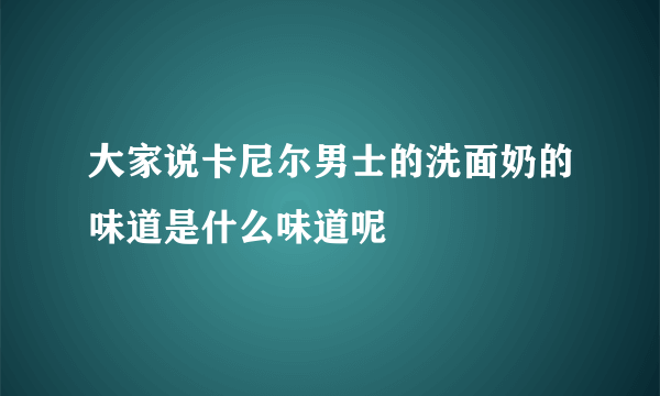 大家说卡尼尔男士的洗面奶的味道是什么味道呢