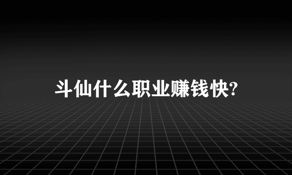 斗仙什么职业赚钱快?