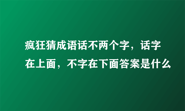 疯狂猜成语话不两个字，话字在上面，不字在下面答案是什么