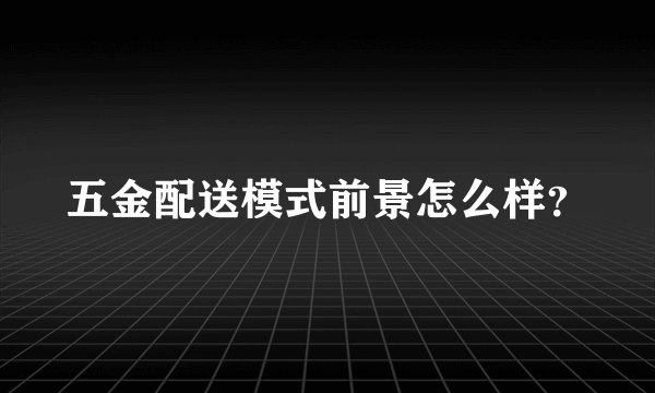 五金配送模式前景怎么样？