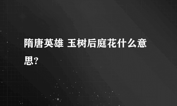 隋唐英雄 玉树后庭花什么意思?