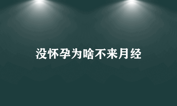 没怀孕为啥不来月经