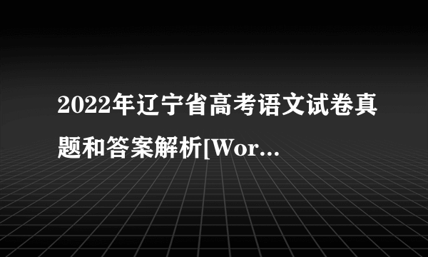 2022年辽宁省高考语文试卷真题和答案解析[Word文字版]