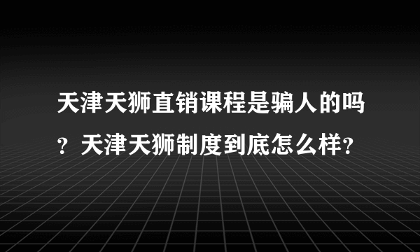 天津天狮直销课程是骗人的吗？天津天狮制度到底怎么样？