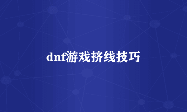 dnf游戏挤线技巧