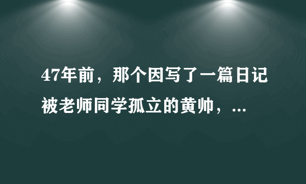 47年前，那个因写了一篇日记被老师同学孤立的黄帅，后来如何了？