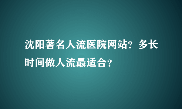 沈阳著名人流医院网站？多长时间做人流最适合？