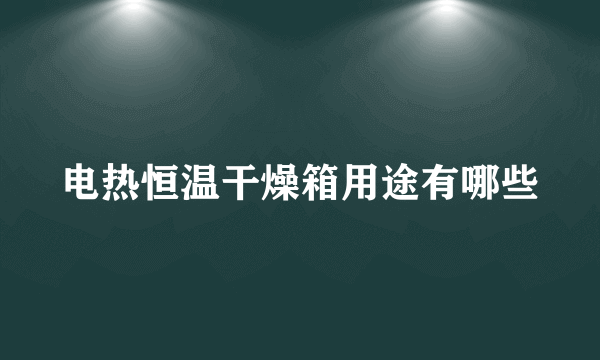 电热恒温干燥箱用途有哪些