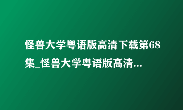 怪兽大学粤语版高清下载第68集_怪兽大学粤语版高清下载HD在线观看