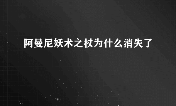 阿曼尼妖术之杖为什么消失了