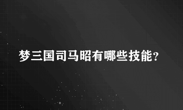 梦三国司马昭有哪些技能？