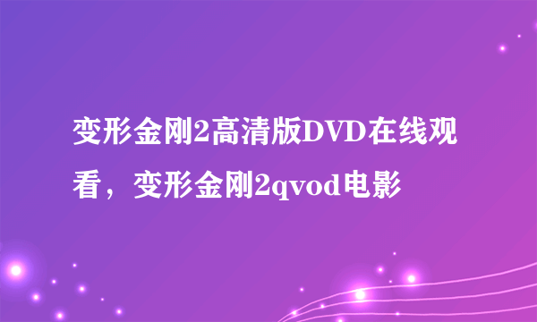 变形金刚2高清版DVD在线观看，变形金刚2qvod电影