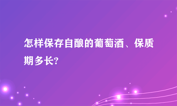 怎样保存自酿的葡萄酒、保质期多长?