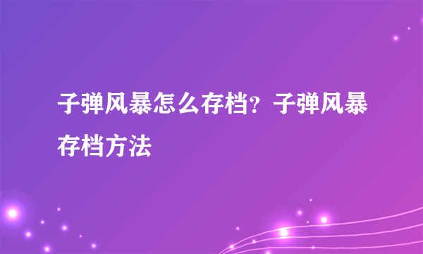 子弹风暴怎么存档？子弹风暴存档方法