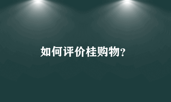 如何评价桂购物？