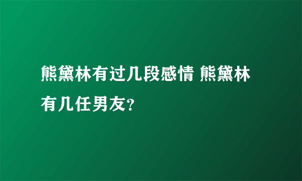 熊黛林有过几段感情 熊黛林有几任男友？