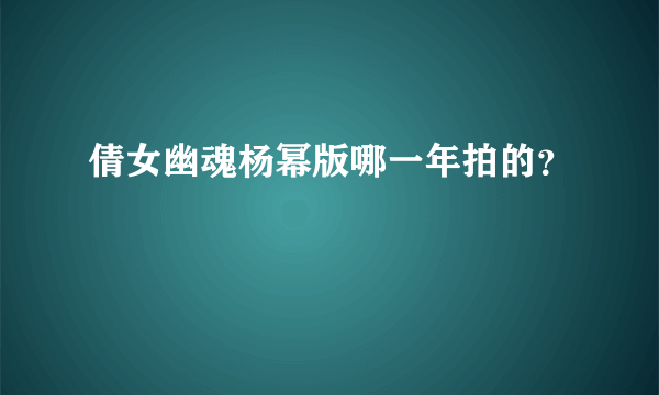 倩女幽魂杨幂版哪一年拍的？