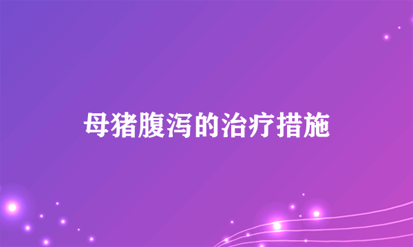 母猪腹泻的治疗措施