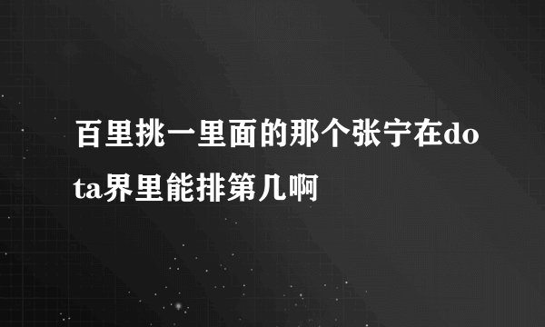 百里挑一里面的那个张宁在dota界里能排第几啊