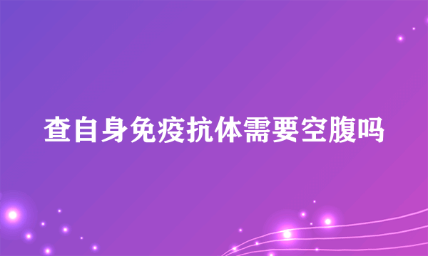 查自身免疫抗体需要空腹吗