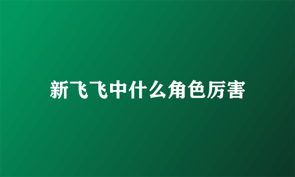 新飞飞中什么角色厉害