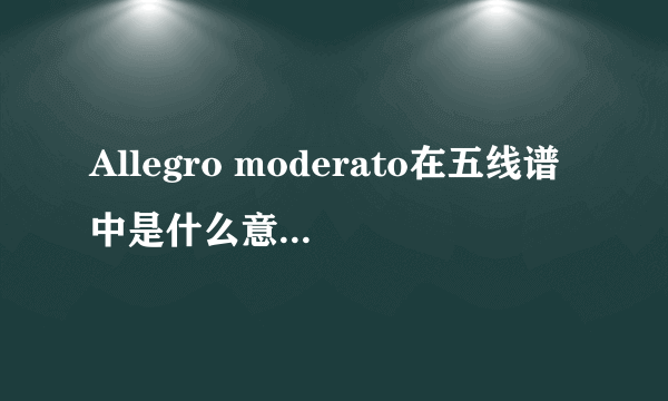 Allegro moderato在五线谱中是什么意思，一分钟是多少拍？