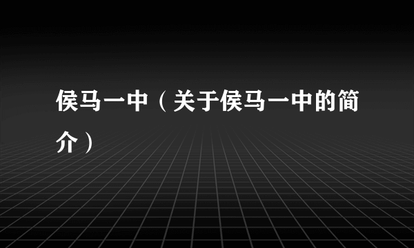 侯马一中（关于侯马一中的简介）