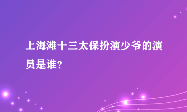 上海滩十三太保扮演少爷的演员是谁？