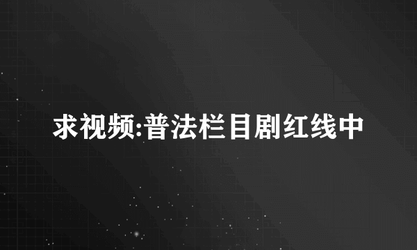 求视频:普法栏目剧红线中