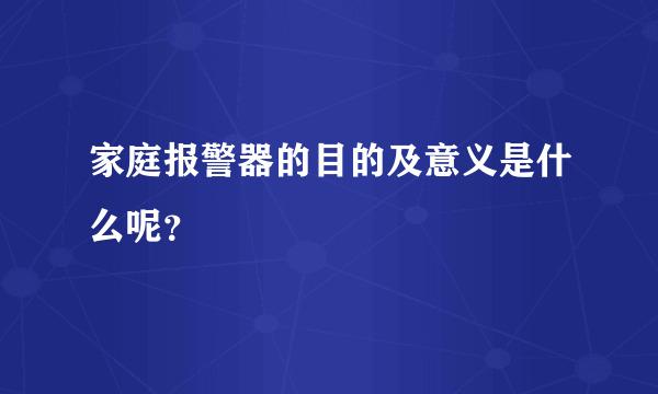 家庭报警器的目的及意义是什么呢？