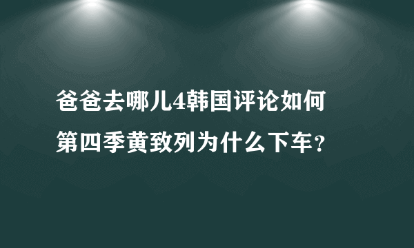 爸爸去哪儿4韩国评论如何    第四季黄致列为什么下车？