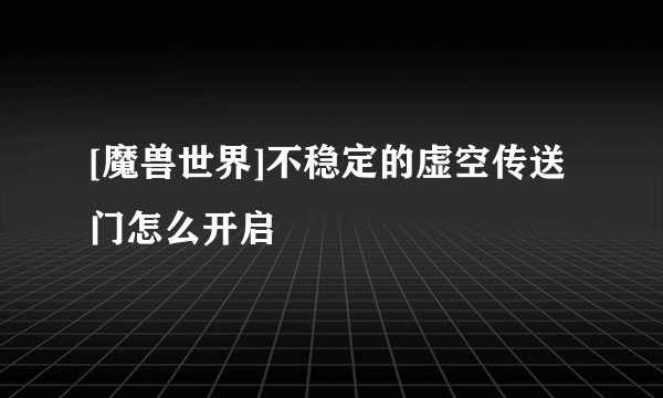 [魔兽世界]不稳定的虚空传送门怎么开启