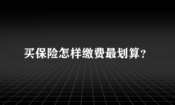 买保险怎样缴费最划算？