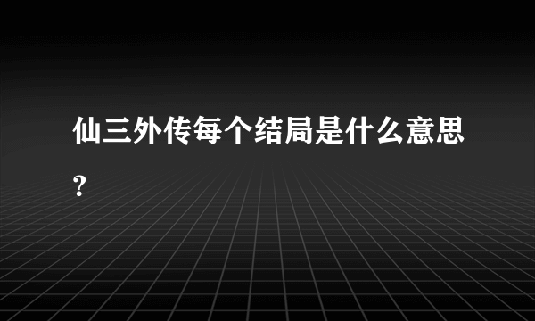 仙三外传每个结局是什么意思？