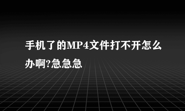 手机了的MP4文件打不开怎么办啊?急急急