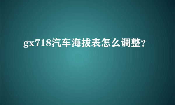 gx718汽车海拔表怎么调整？