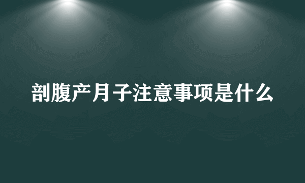 剖腹产月子注意事项是什么