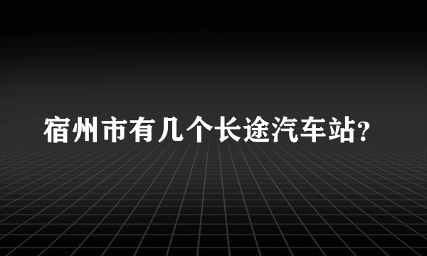 宿州市有几个长途汽车站？