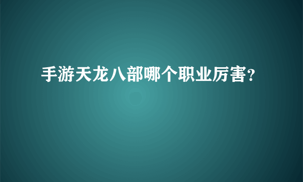 手游天龙八部哪个职业厉害？