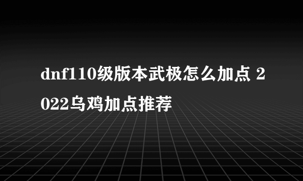 dnf110级版本武极怎么加点 2022乌鸡加点推荐