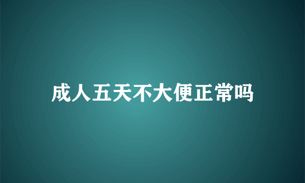 成人五天不大便正常吗