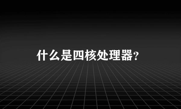 什么是四核处理器？