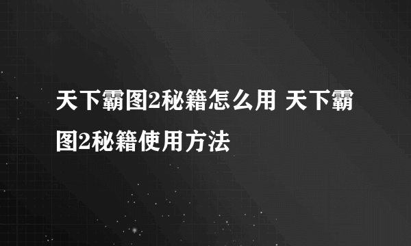 天下霸图2秘籍怎么用 天下霸图2秘籍使用方法