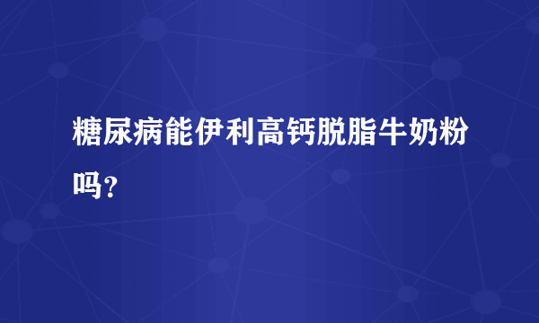 糖尿病能伊利高钙脱脂牛奶粉吗？