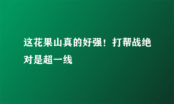 这花果山真的好强！打帮战绝对是超一线