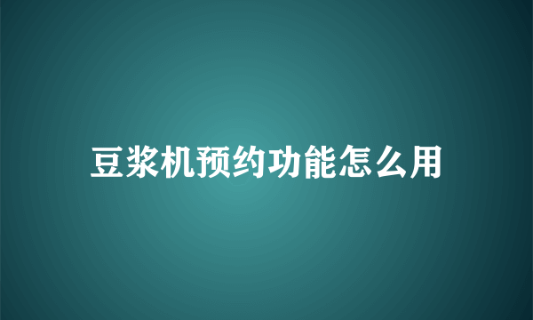 豆浆机预约功能怎么用