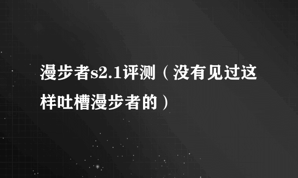 漫步者s2.1评测（没有见过这样吐槽漫步者的）